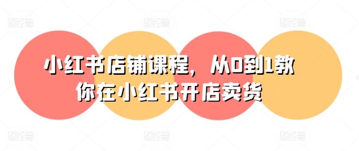 小红书店铺课程，从0到1教你在小红书开店卖货-89网创