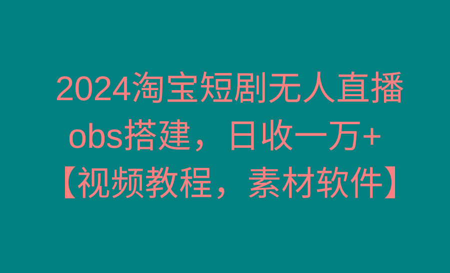 2024淘宝短剧无人直播3.0，obs搭建，日收一万+，【视频教程，附素材软件】-89网创