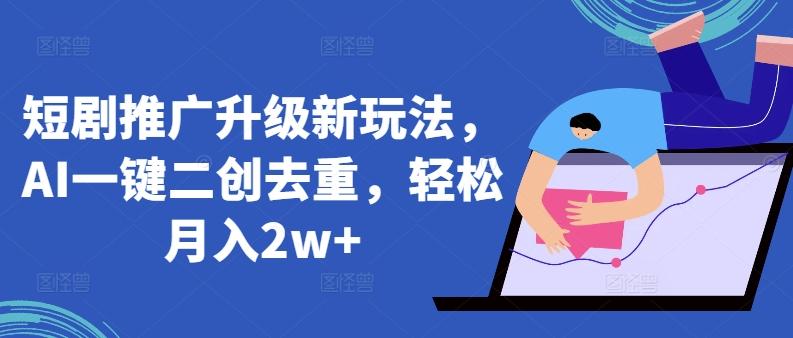 短剧推广升级新玩法，AI一键二创去重，轻松月入2w+【揭秘】-89网创