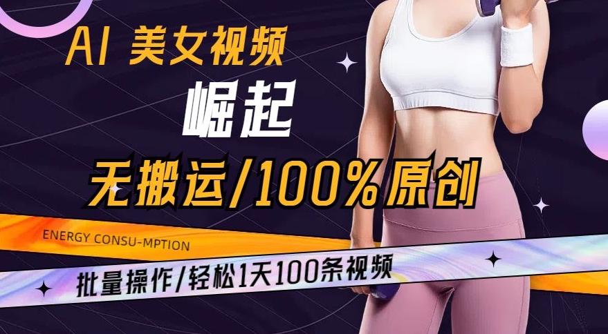 AI美女视频崛起玩法无搬运100%原创，批量操作，轻松1天100条【揭秘】-89网创