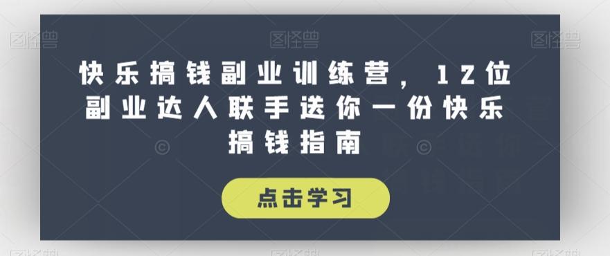 快乐搞钱副业训练营，12位副业达人联手送你一份快乐搞钱指南-89网创