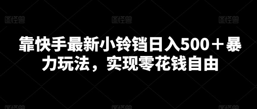 靠快手最新小铃铛日入500＋暴力玩法，实现零花钱自由-89网创