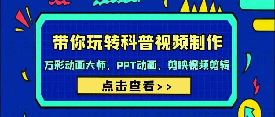 带你玩转科普视频制作-万彩动画大师、PPT动画、剪映视频剪辑(44节课)-89网创