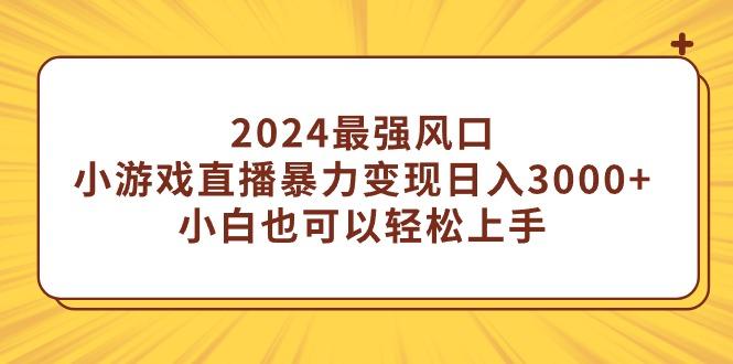 (9342期)2024最强风口，小游戏直播暴力变现日入3000+小白也可以轻松上手-89网创