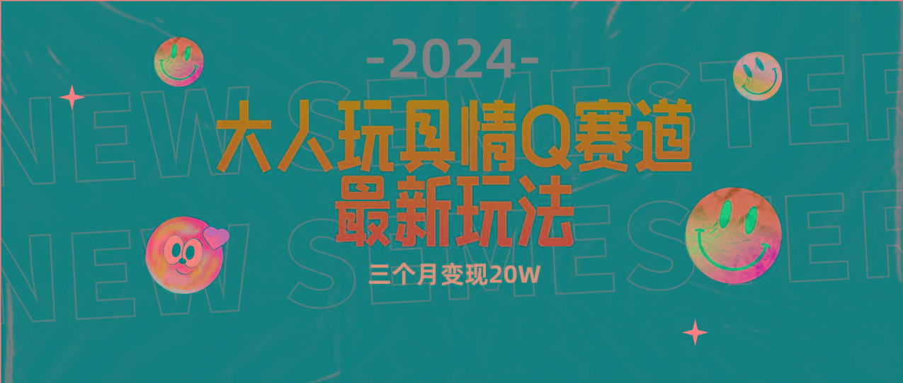 (9490期)全新大人玩具情Q赛道合规新玩法 零投入 不封号流量多渠道变现 3个月变现20W-89网创