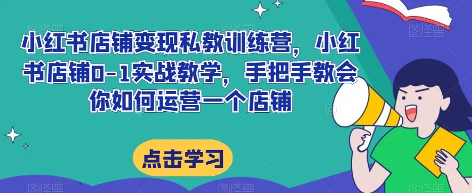 小红书店铺变现私教训练营，小红书店铺0-1实战教学，手把手教会你如何运营一个店铺-89网创