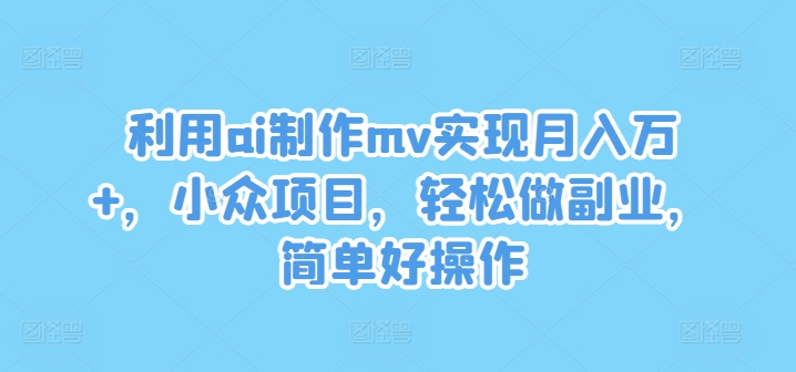 利用ai制作mv实现月入万+，小众项目，轻松做副业，简单好操作【揭秘】-89网创