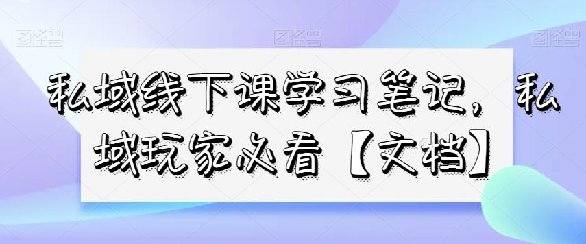 私域线下课学习笔记，​私域玩家必看【文档】-89网创