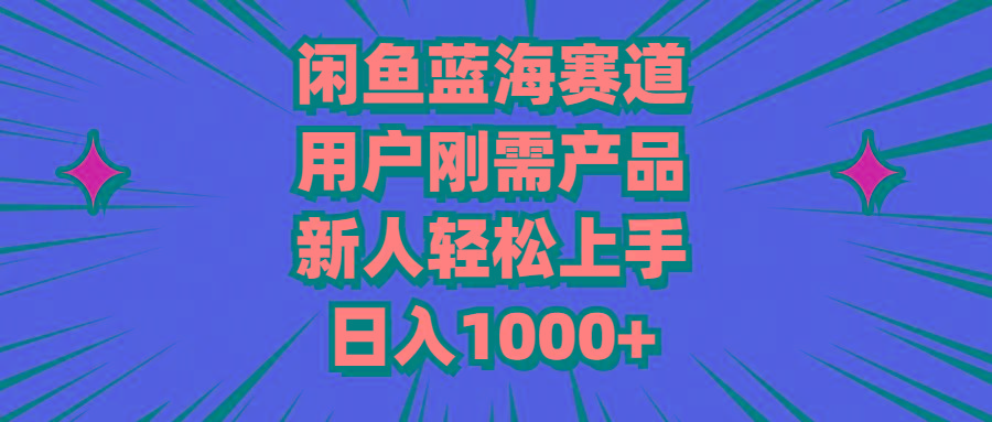 闲鱼蓝海赛道，用户刚需产品，新人轻松上手，日入1000+-89网创