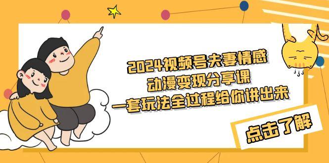 (9265期)2024视频号夫妻情感动漫变现分享课 一套玩法全过程给你讲出来(教程+素材)-89网创