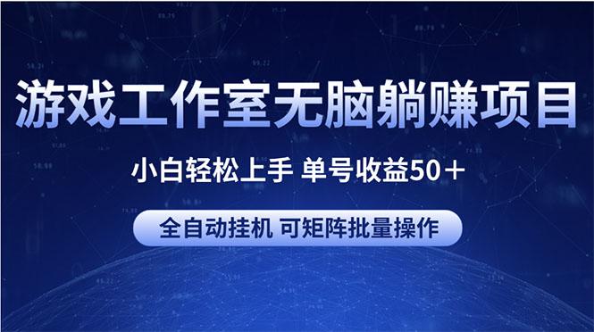 游戏工作室无脑躺赚项目 小白轻松上手 单号收益50＋ 可矩阵批量操作-89网创