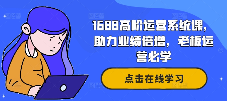 1688高阶运营系统课，助力业绩倍增，老板运营必学-89网创