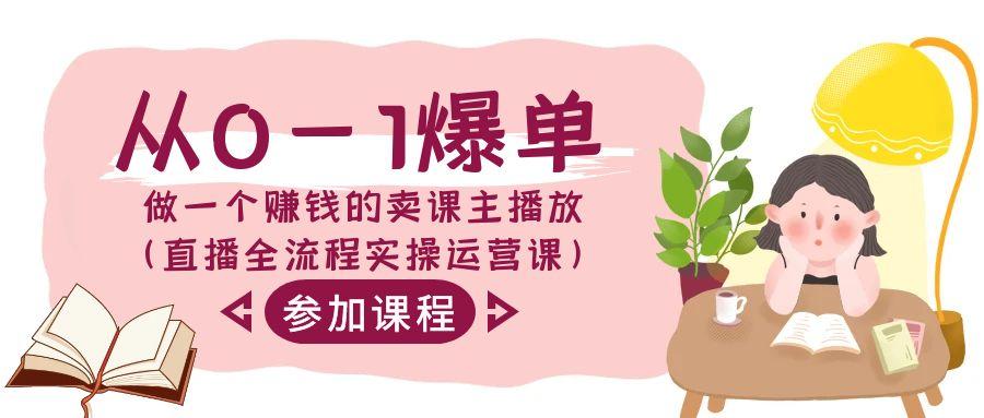 从0-1爆单做一个赚钱的卖课主播放(直播全流程实操运营课)-89网创