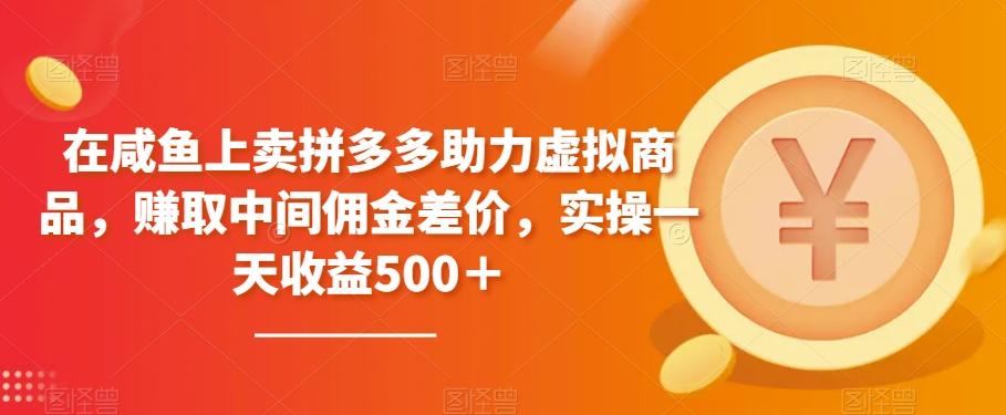 在咸鱼上卖拼多多助力虚拟商品，赚取中间佣金差价，实操一天收益500＋-89网创