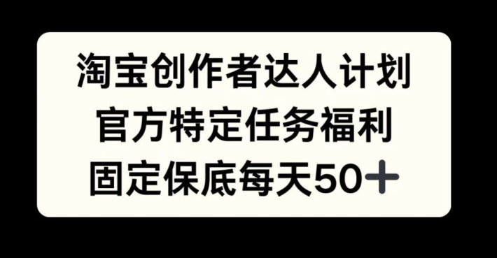 淘宝创作者达人计划，官方特定任务福利，固定保底每天50+【揭秘】-89网创