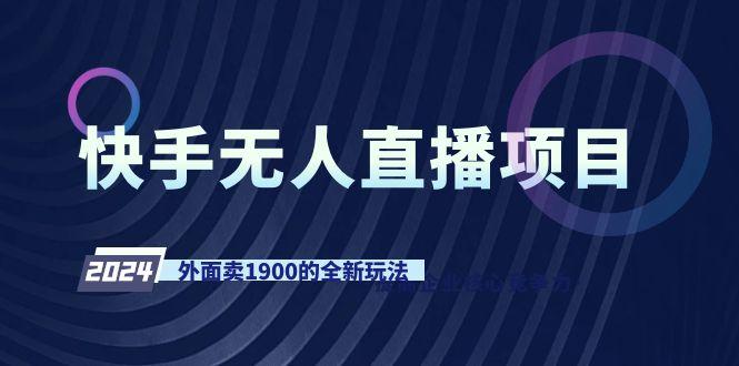 快手无人直播项目，外面卖1900的全新玩法-89网创