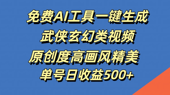 免费AI工具一键生成武侠玄幻类视频，原创度高画风精美，单号日收益几张【揭秘】-89网创