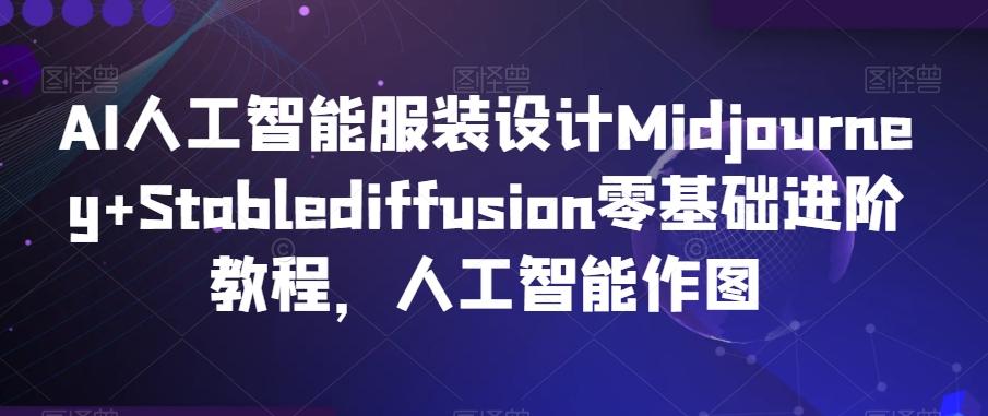 AI人工智能服装设计Midjourney+Stablediffusion零基础进阶教程，人工智能作图-89网创