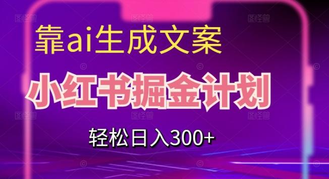 靠AI生成文案，小红书掘金计划，轻松日入300+【揭秘】-89网创