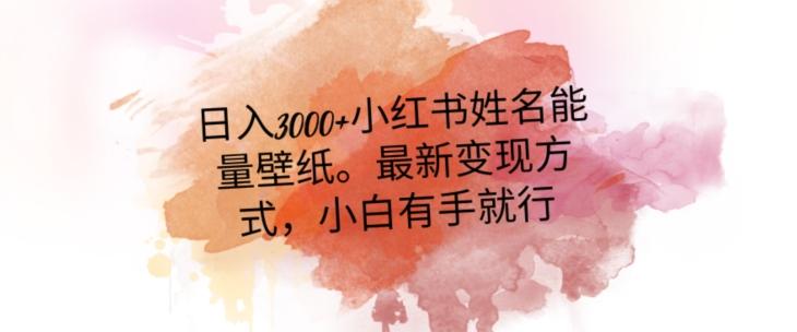 日入300+小红书姓名能量壁纸，最新二次变现方式，小白有手就行【揭秘】-89网创