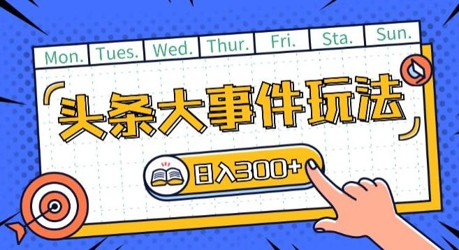 头条最新大事件玩法头条首发，可矩阵操作，单号日入一两张【揭秘】-89网创