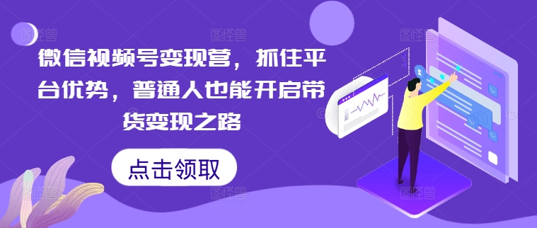微信视频号变现营，抓住平台优势，普通人也能开启带货变现之路-89网创