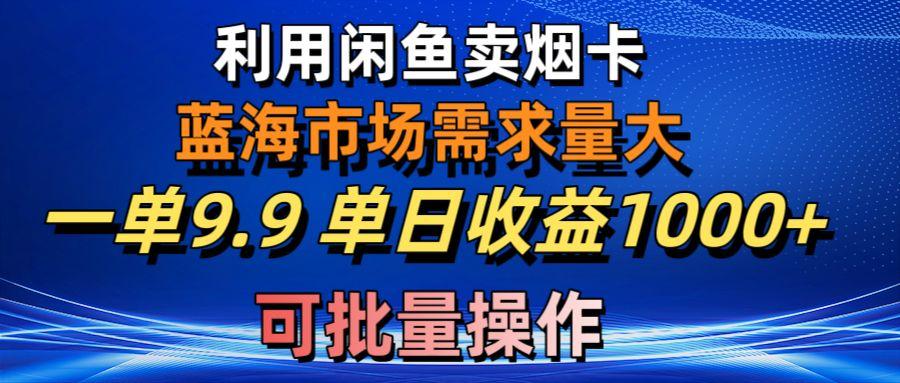 利用咸鱼卖烟卡，蓝海市场需求量大，一单9.9单日收益1000+，可批量操作-89网创