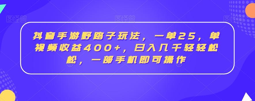 抖音手游野路子玩法，一单25，单视频收益400+，日入几千轻轻松松，一部手机即可操作【揭秘】-89网创