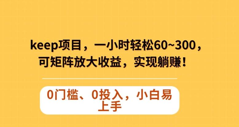 Keep蓝海项目，一小时轻松60~300＋，可矩阵放大收益，可实现躺赚【揭秘】-89网创