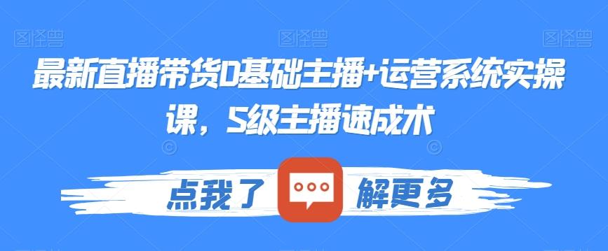 最新直播带货0基础主播+运营系统实操课，S级主播速成术-89网创