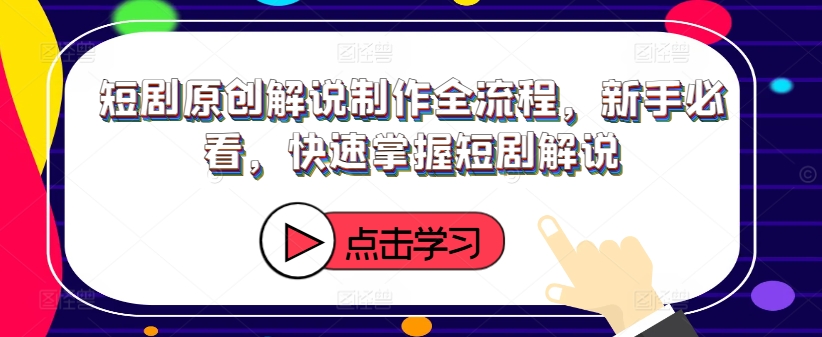 短剧原创解说制作全流程，新手必看，快速掌握短剧解说-89网创
