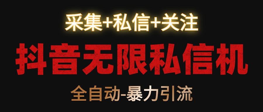 抖音无限私信机！采集+私信+关注，全自动暴力引流！-89网创