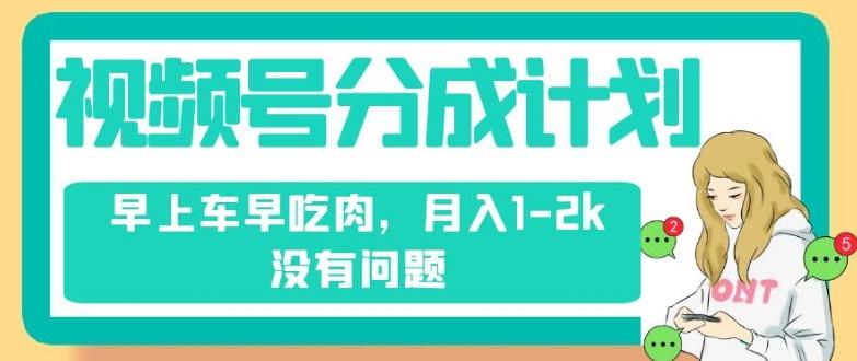 视频号分成计划，纯搬运不需要剪辑去重，早上车早吃肉，月入1-2k没有问题-89网创