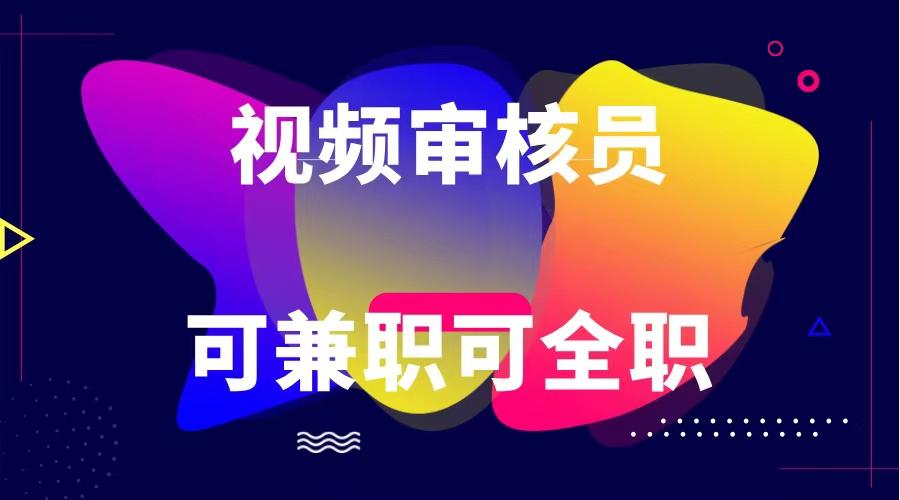 可全职可兼职 纯绿色合法合规视频审核员 日赚100-无上限-89网创