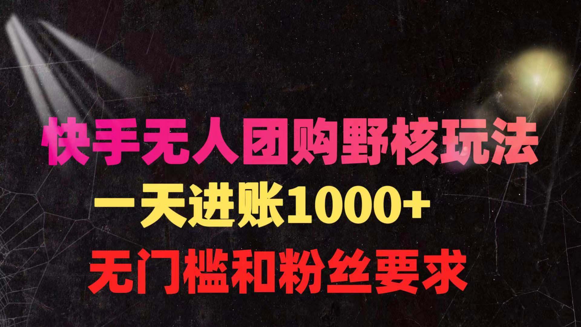 (9638期)快手无人团购带货野核玩法，一天4位数 无任何门槛-89网创