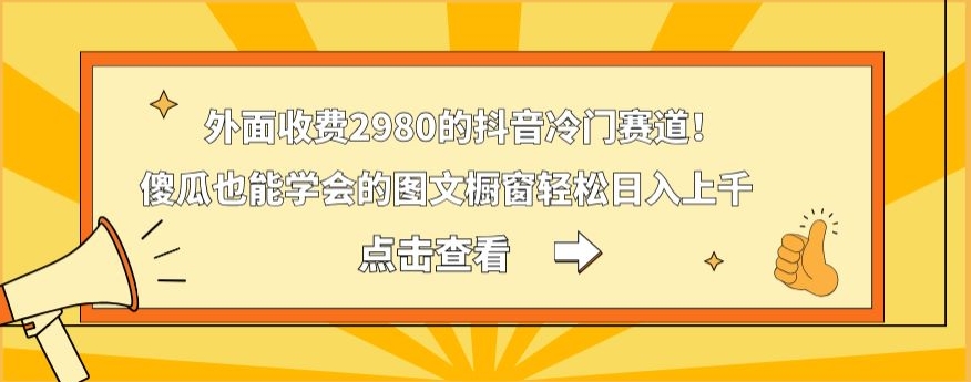 外面收费2980的抖音冷门赛道！傻瓜也能学会的图文橱窗轻松日入上千-89网创