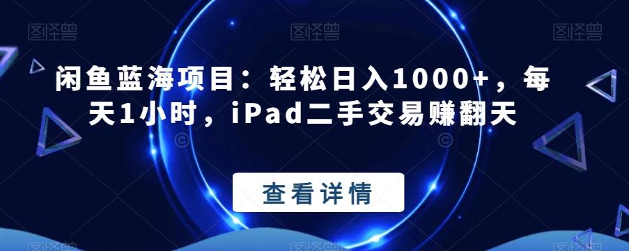 闲鱼蓝海项目：轻松日入1000+，每天1小时，iPad二手交易赚翻天-89网创