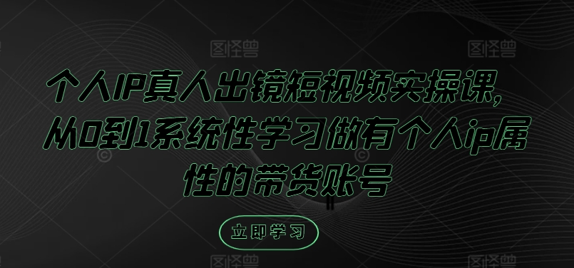 个人IP真人出镜短视频实操课，从0到1系统性学习做有个人ip属性的带货账号-89网创