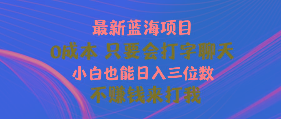 最新蓝海项目 0成本 只要会打字聊天 小白也能日入三位数 不赚钱来打我-89网创