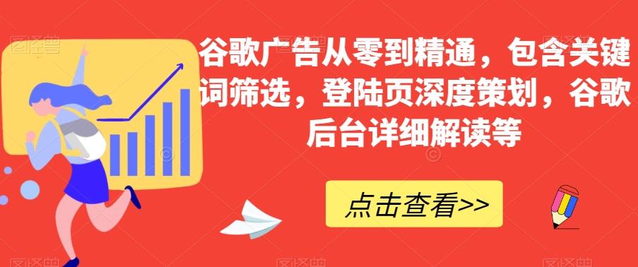 谷歌广告从零到精通，包含关键词筛选，登陆页深度策划，谷歌后台详细解读等-89网创