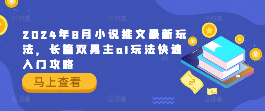 2024年8月小说推文最新玩法，长篇双男主ai玩法快速入门攻略-89网创