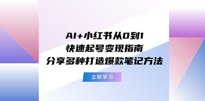 AI+小红书从0到1快速起号变现指南：分享多种打造爆款笔记方法-89网创