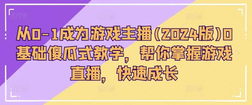 从0-1成为游戏主播(2024版)0基础傻瓜式教学，帮你掌握游戏直播，快速成长-89网创
