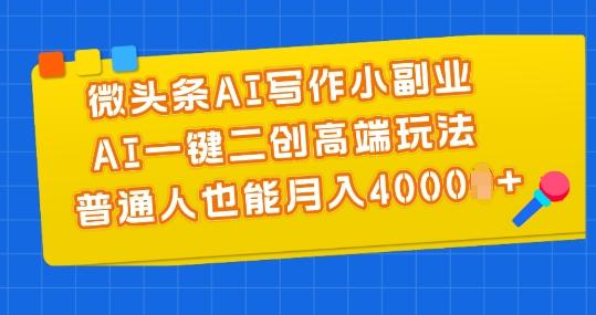微头条AI写作小副业，AI一键二创高端玩法 普通人也能月入4000+【揭秘】-89网创