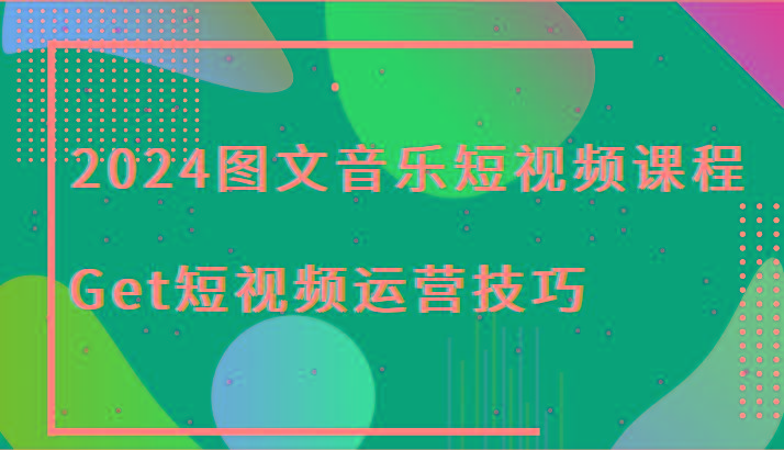 2024图文音乐短视频课程-Get短视频运营技巧-89网创