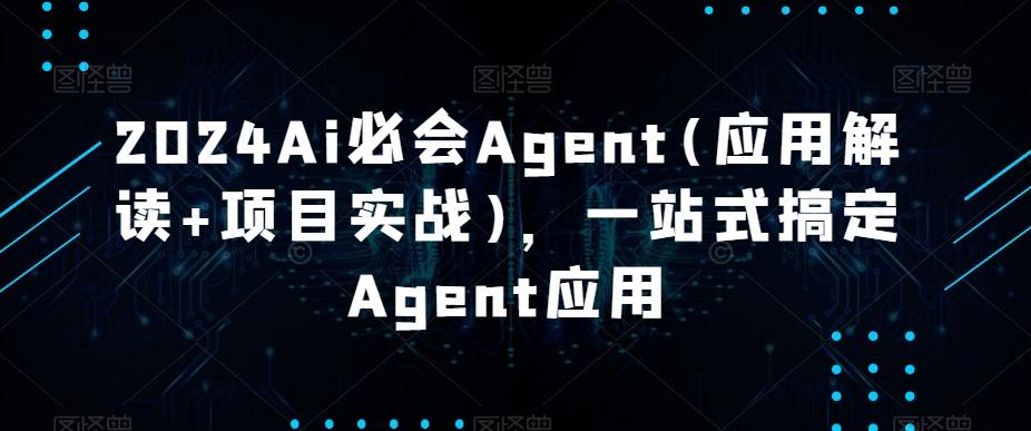 2024Ai必会Agent(应用解读+项目实战)，一站式搞定Agent应用-89网创