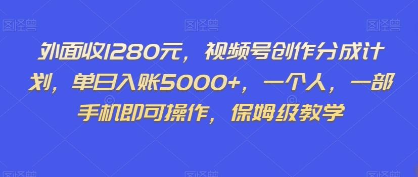 外面收1280元，视频号创作分成计划，单日入账5000+，一个人，一部手机即可操作，保姆级教学【揭秘】-89网创