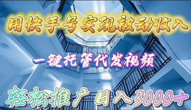 (9860期)用快手号实现被动收入，一键托管代发视频，轻松推广日入3000+-89网创
