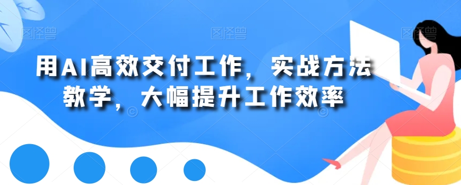 用AI高效交付工作，实战方法教学，大幅提升工作效率-89网创