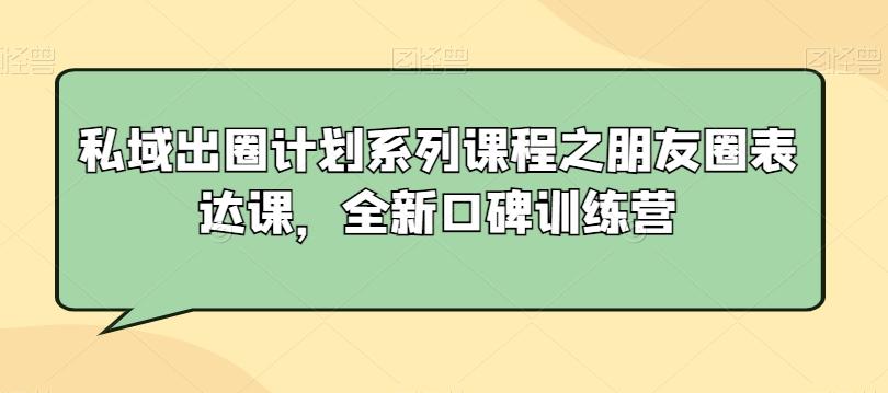 私域出圈计划系列课程之朋友圈表达课，全新口碑训练营-89网创